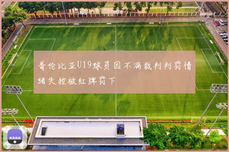 哥伦比亚U19球员因不满裁判判罚情绪失控被红牌罚下