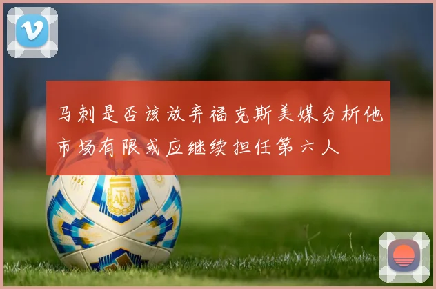 马刺是否该放弃福克斯美媒分析他市场有限或应继续担任第六人