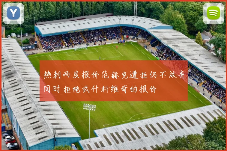 热刺两度报价范赫克遭拒仍不放弃同时拒绝武什科维奇的报价