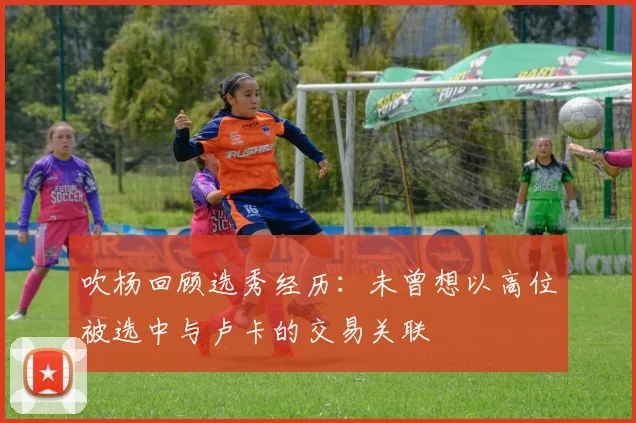 吹杨回顾选秀经历：未曾想以高位被选中与卢卡的交易关联
