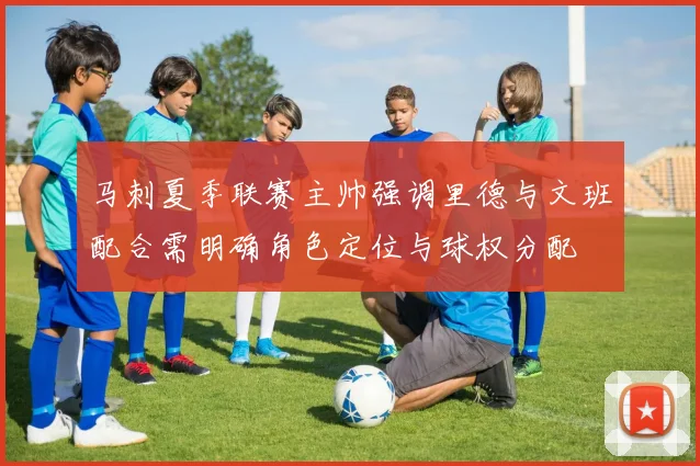 马刺夏季联赛主帅强调里德与文班配合需明确角色定位与球权分配