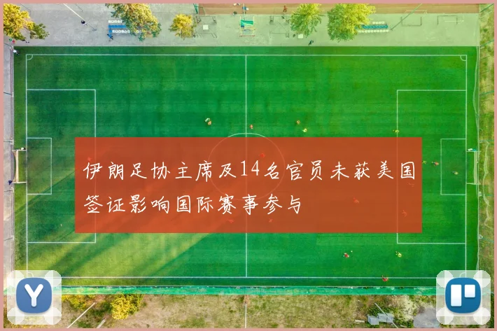 伊朗足协主席及14名官员未获美国签证影响国际赛事参与