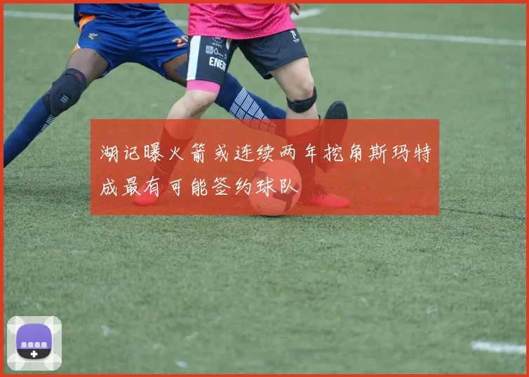 湖记曝火箭或连续两年挖角斯玛特成最有可能签约球队