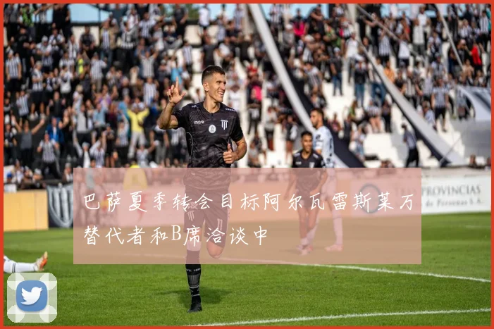 巴萨夏季转会目标阿尔瓦雷斯莱万替代者和B席洽谈中